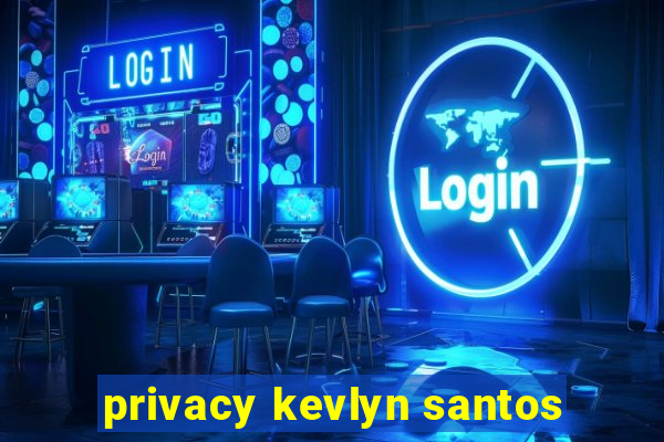 privacy kevlyn santos